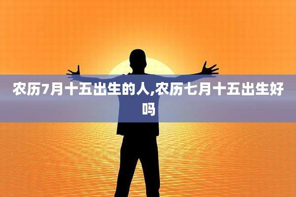 农历7月十五出生的人,农历七月十五出生好吗