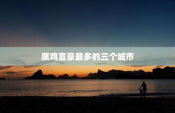 属鸡富豪最多的三个城市