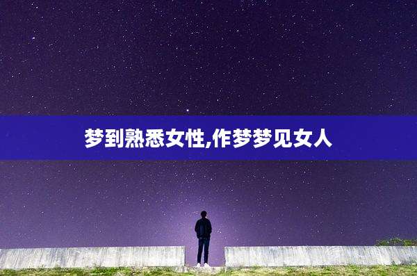 梦到熟悉女性,作梦梦见女人