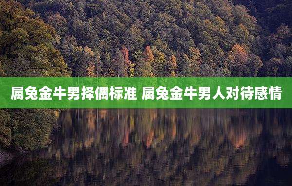 属兔金牛男择偶标准 属兔金牛男人对待感情
