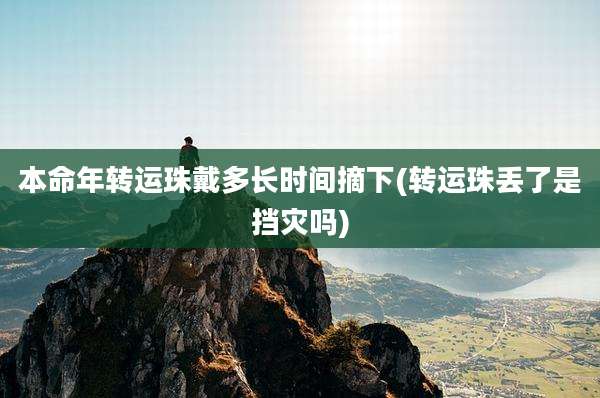 本命年转运珠戴多长时间摘下(转运珠丢了是挡灾吗)