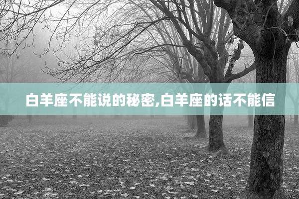 白羊座不能说的秘密,白羊座的话不能信