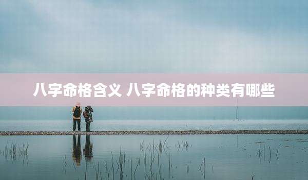八字命格含义 八字命格的种类有哪些