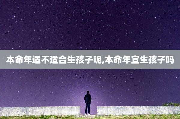 本命年适不适合生孩子呢,本命年宜生孩子吗