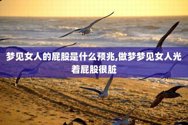 梦见女人的屁股是什么预兆,做梦梦见女人光着屁股很脏