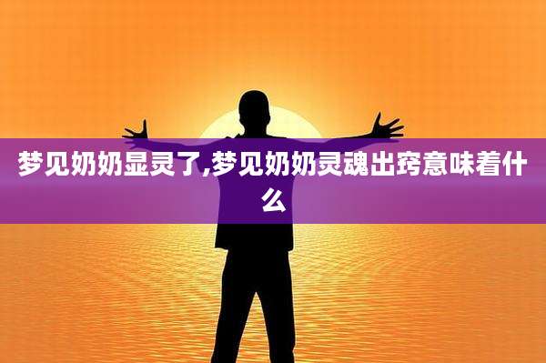 梦见奶奶显灵了,梦见奶奶灵魂出窍意味着什么