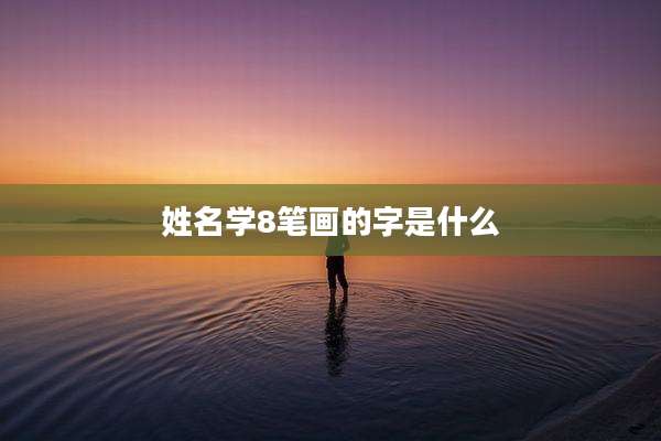 姓名学8笔画的字是什么