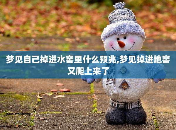 梦见自己掉进水窖里什么预兆,梦见掉进地窖又爬上来了