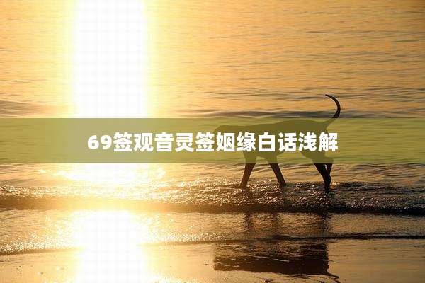 69签观音灵签姻缘白话浅解