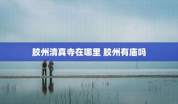胶州清真寺在哪里 胶州有庙吗