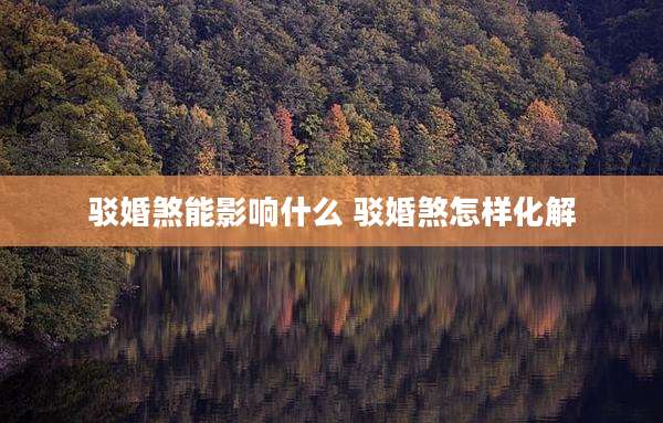 驳婚煞能影响什么 驳婚煞怎样化解