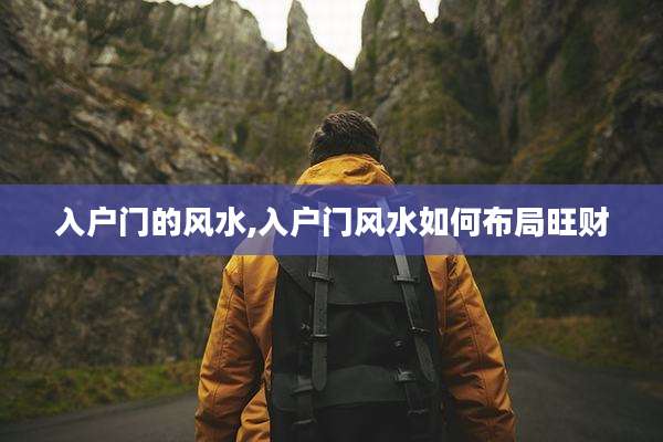 入户门的风水,入户门风水如何布局旺财