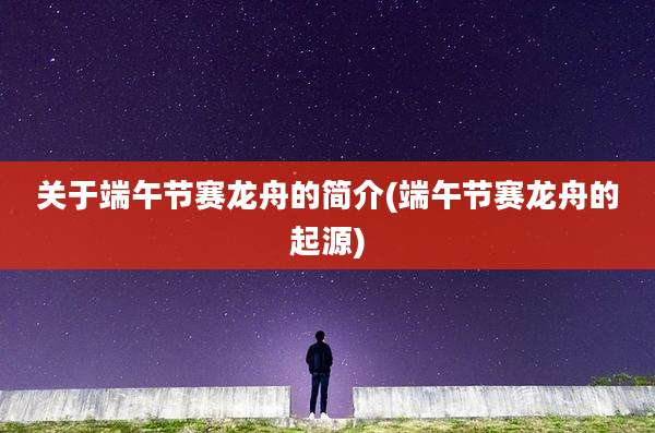 关于端午节赛龙舟的简介(端午节赛龙舟的起源)
