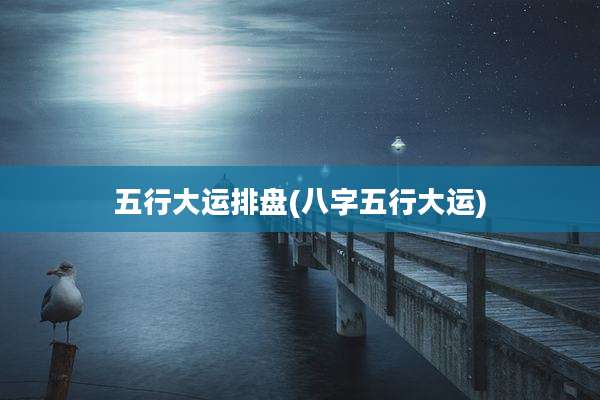 五行大运排盘(八字五行大运)