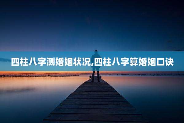 四柱八字测婚姻状况,四柱八字算婚姻口诀