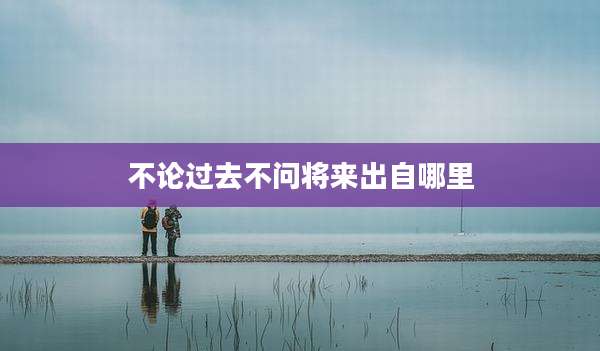 不论过去不问将来出自哪里