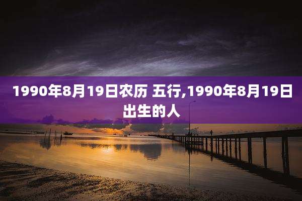 1990年8月19日农历 五行,1990年8月19日出生的人