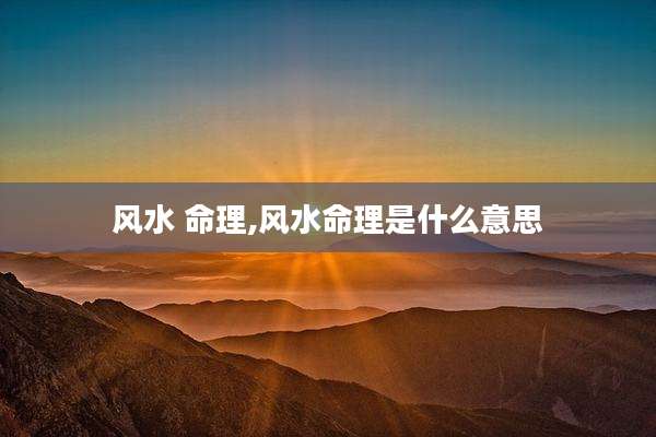 风水 命理,风水命理是什么意思