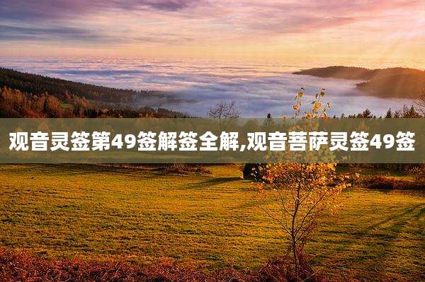观音灵签第49签解签全解,观音菩萨灵签49签