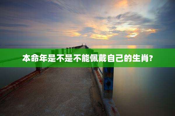 本命年是不是不能佩戴自己的生肖?
