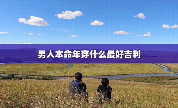 男人本命年穿什么最好吉利