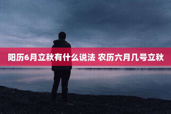 阳历6月立秋有什么说法 农历六月几号立秋