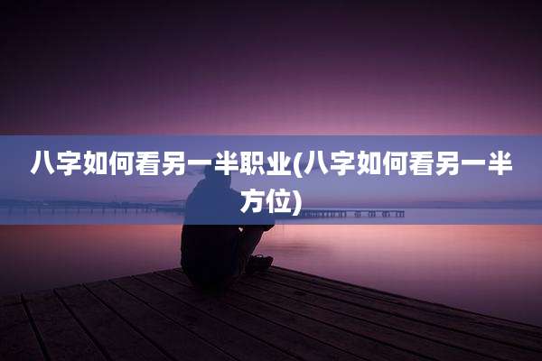 八字如何看另一半职业(八字如何看另一半方位)