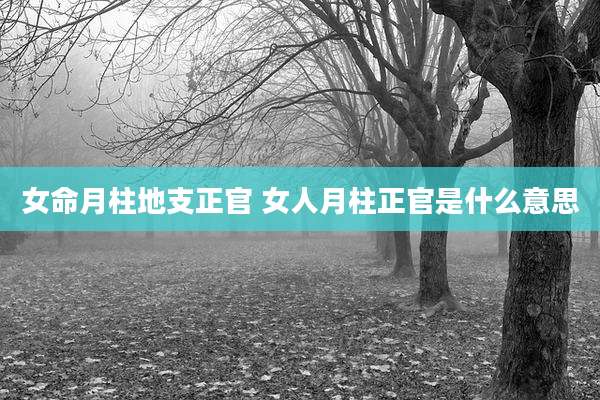 女命月柱地支正官 女人月柱正官是什么意思