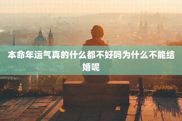 本命年运气真的什么都不好吗为什么不能结婚呢