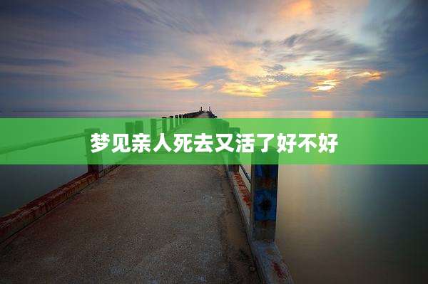 梦见亲人死去又活了好不好
