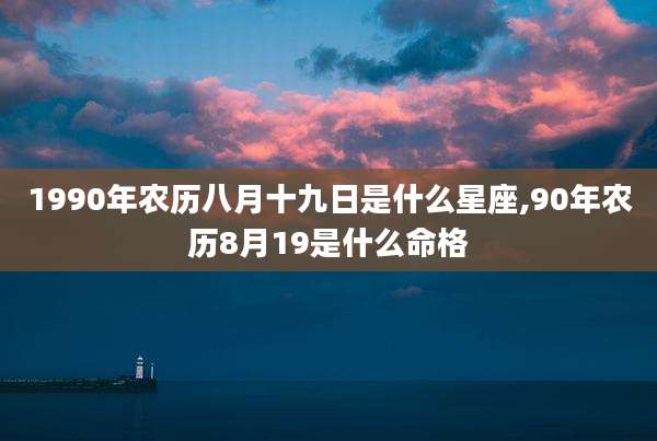 1990年农历八月十九日是什么星座,90年农历8月19是什么命格