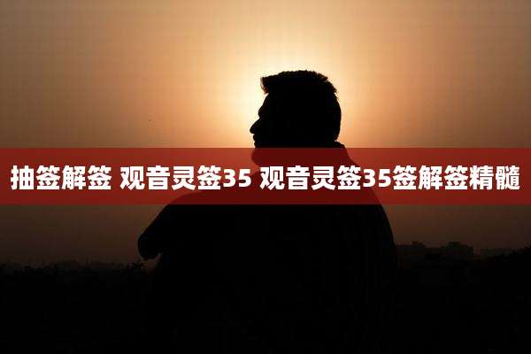 抽签解签 观音灵签35 观音灵签35签解签精髓