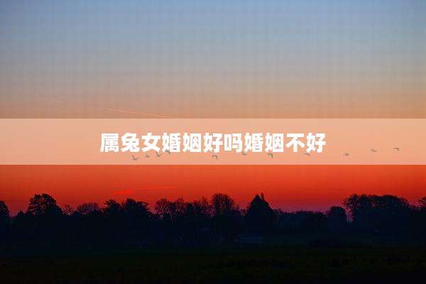 属兔女婚姻好吗婚姻不好