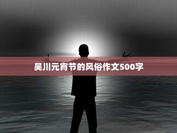 吴川元宵节的风俗作文500字