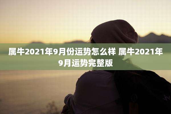 属牛2021年9月份运势怎么样 属牛2021年9月运势完整版
