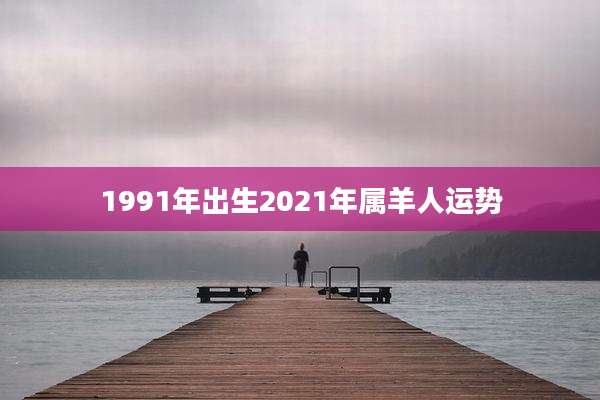 1991年出生2021年属羊人运势