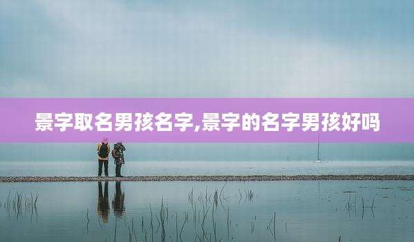 景字取名男孩名字,景字的名字男孩好吗