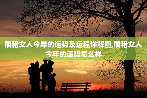 属猪女人今年的运势及运程详解图,属猪女人今年的运势怎么样