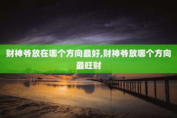 财神爷放在哪个方向最好,财神爷放哪个方向最旺财