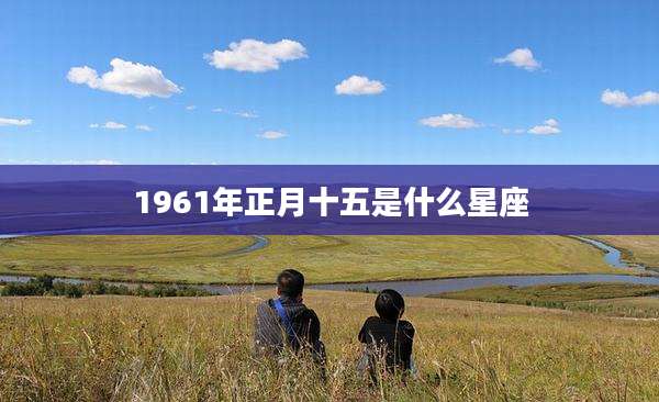 1961年正月十五是什么星座