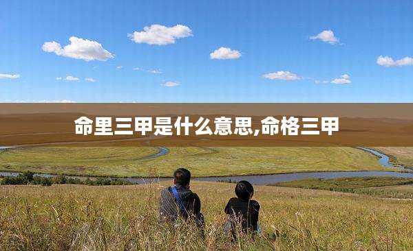 命里三甲是什么意思,命格三甲