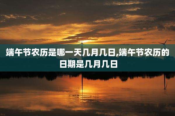 端午节农历是哪一天几月几日,端午节农历的日期是几月几日