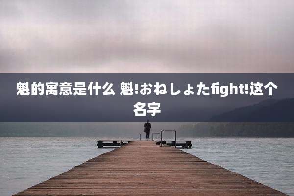 魁的寓意是什么 魁!おねしょたfight!这个名字
