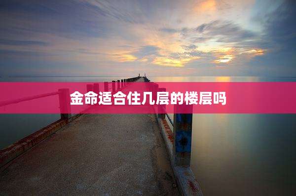 金命适合住几层的楼层吗