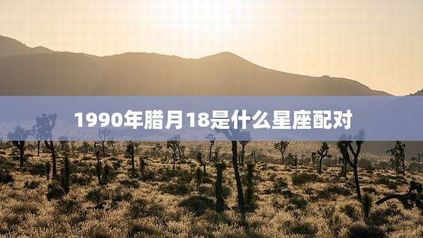 1990年腊月18是什么星座配对