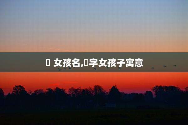 晞 女孩名,晞字女孩子寓意
