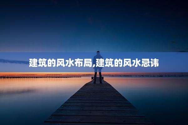 建筑的风水布局,建筑的风水忌讳