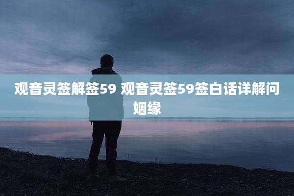 观音灵签解签59 观音灵签59签白话详解问姻缘