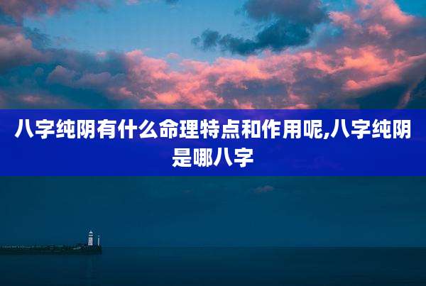 八字纯阴有什么命理特点和作用呢,八字纯阴是哪八字