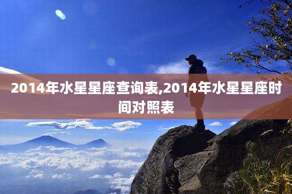 2014年水星星座查询表,2014年水星星座时间对照表
